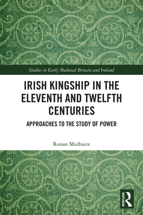Irish Kingship in the Eleventh and Twelfth Centuries (Approaches to the Study of Power) by Ronan Mulhaire, 9781032697734