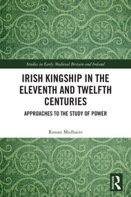 Irish Kingship in the Eleventh and Twelfth Centuries (Approaches to the Study of Power) by Ronan Mulhaire, 9781032697734