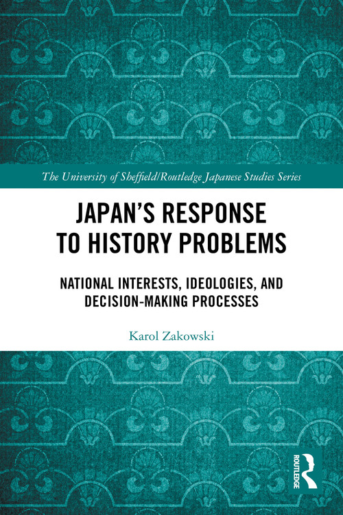 Japan's Response to History Problems (National Interests, Ideologies, and Decision-Making Processes) by Karol Zakowski, 9781032997414