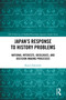 Japan's Response to History Problems (National Interests, Ideologies, and Decision-Making Processes) by Karol Zakowski, 9781032997414
