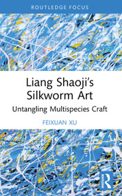 Liang Shaoji's Silkworm Art (Untangling Multispecies Craft) by Feixuan Xu, 9781032941332