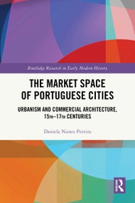 The Market Space of Portuguese Cities (Urbanism and Commercial Architecture, 15th-17th Centuries) by Daniela Nunes Pereira, 9781032584188