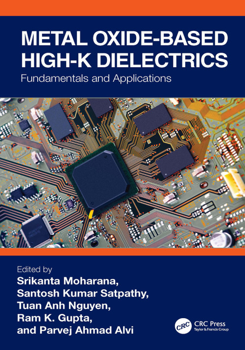 Metal Oxide-based High-K Dielectrics (Fundamentals and Applications) by Srikanta Moharana, Santosh Kumar Satpathy, Tuan Anh Nguyen, Ram K. Gupta, Parvej Ahmad Alvi, 9781032402963