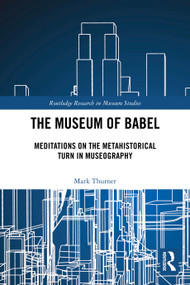 The Museum of Babel (Meditations on the Metahistorical Turn in Museography) by Mark Thurner, 9781032911533
