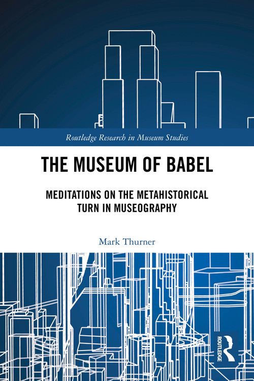 The Museum of Babel (Meditations on the Metahistorical Turn in Museography) by Mark Thurner, 9781032911533