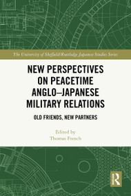 New Perspectives on Peacetime Anglo-Japanese Military Relations (Old Friends, New Partners) by Thomas French, 9781032915654