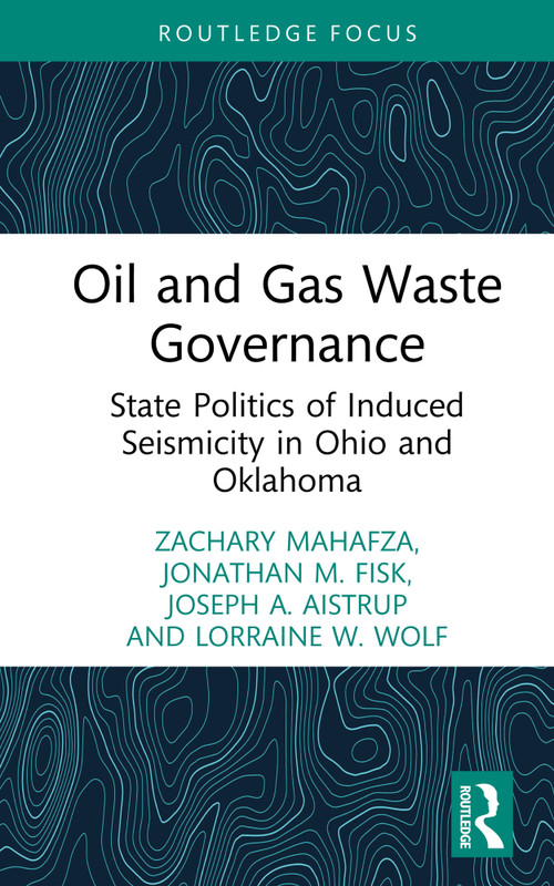 Oil and Gas Waste Governance (State Politics of Induced Seismicity in Ohio and Oklahoma) by Zachary Mahafza, Jonathan Fisk, Joseph A. Aistrup, Lorraine W. Wolf, 9781041081685