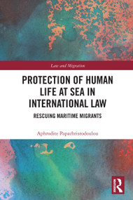 Protection of Human Life at Sea in International Law (Rescuing Maritime Migrants) by Aphrodite Papachristodoulou, 9781032940090