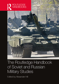 The Routledge Handbook of Soviet and Russian Military Studies by Alexander Hill, 9781032407647