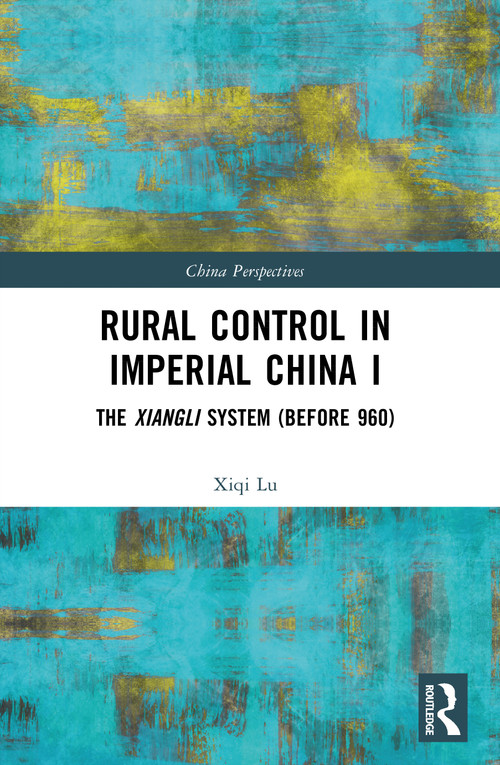 Rural Control in Imperial China I (The Xiangli System (Before 960)) by Xiqi Lu, 9781032996271