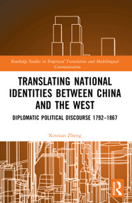Translating National Identities Between China and the West (Diplomatic Political Discourse 1792-1867) by Xinnian Zheng, 9781032936802