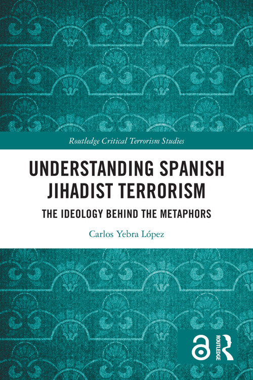 Understanding Spanish Jihadist Terrorism (The Ideology Behind the Metaphors) by Carlos Yebra López, 9781032769752