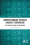 Understanding Spanish Jihadist Terrorism (The Ideology Behind the Metaphors) by Carlos Yebra López, 9781032769752