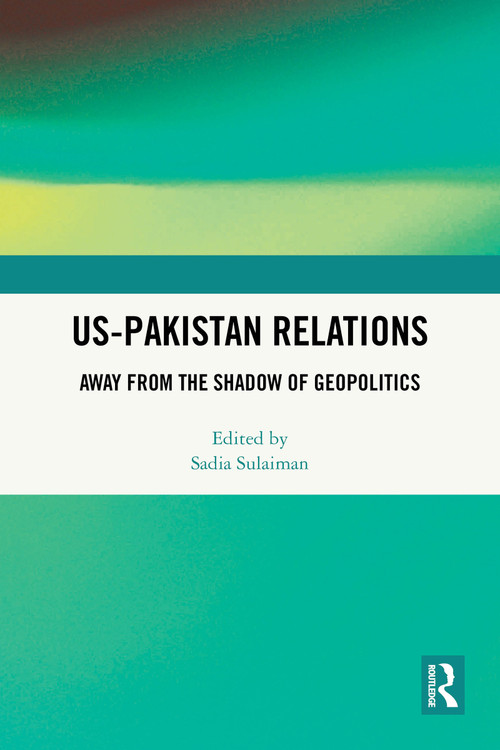 US-Pakistan Relations (Away from the Shadow of Geopolitics) by Sadia Sulaiman, 9781032874784
