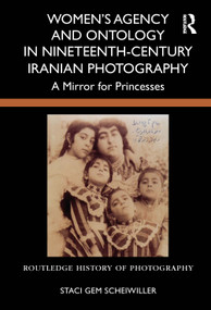 Women's Agency and Ontology in Nineteenth-Century Iranian Photography (A Mirror for Princesses) by Staci Gem Scheiwiller, 9781032895086