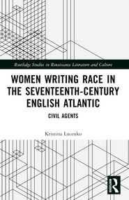 Women Writing Race in the Seventeenth-Century English Atlantic (Civil Agents) by Kristina Lucenko, 9781032501918