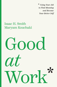 Good at Work (Using Your Job to Find Meaning and Become Your Better Self) by Isaac H. Smith, Maryam Kouchaki, 9798892792646