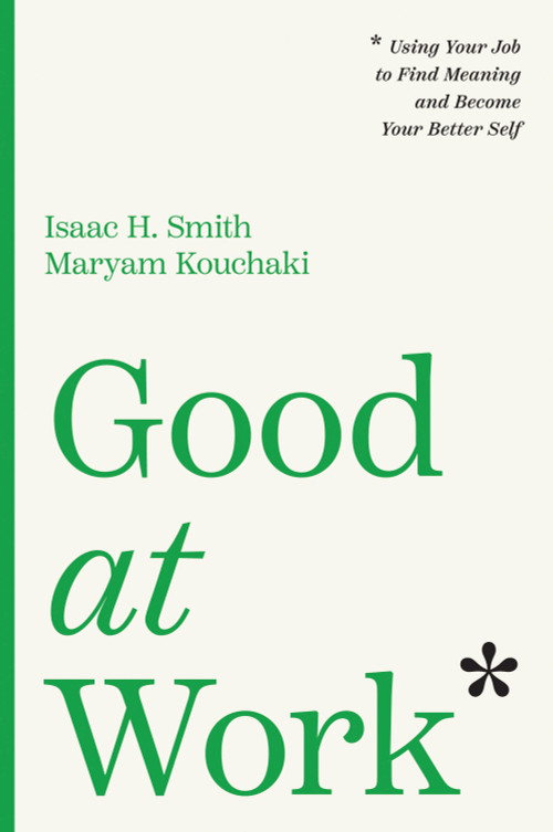 Good at Work (Using Your Job to Find Meaning and Become Your Better Self) by Isaac H. Smith, Maryam Kouchaki, 9798892792646