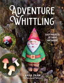 Adventure Whittling (15 Easy Projects to Carve Anywhere) by Nadezda Zajancauskaite, 9780764372858