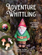 Adventure Whittling (15 Easy Projects to Carve Anywhere) by Nadezda Zajancauskaite, 9780764372858