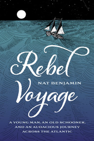 Rebel Voyage (A Young Man, an Old Schooner, and an Audacious Journey Across the Atlantic) by Nat Benjamin, 9780764371288