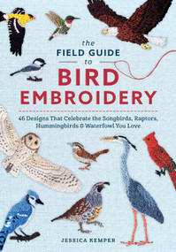 The Field Guide to Bird Embroidery (46 Designs That Celebrate the Songbirds, Raptors, Hummingbirds & Waterfowl You Love) by Jessica Kemper, 9780764373022