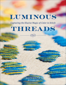 Luminous Threads (Capturing the Elusive Magic of Color in Stitch) by Katherine Diuguid, 9780764372735
