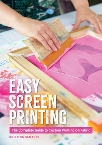 Easy Screen Printing (The Complete Guide to Custom Printing on Fabric) by Kristina Schaper, 9780764372759
