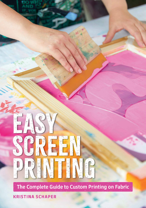 Easy Screen Printing (The Complete Guide to Custom Printing on Fabric) by Kristina Schaper, 9780764372759