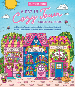 A Day in Cozy Town Coloring Book (A Charming Tour Through the Bakery, Bookshop, Café, and Other Cozy Corners in a Town You'll Never Want to Leave) by Emily Cromwell, 9780764372698