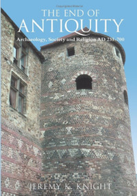 The End of Antiquity (Archaeology, Society and Religion AD 235-700) by Jeremy K Knight, Jeremy Knight, 9780752440828