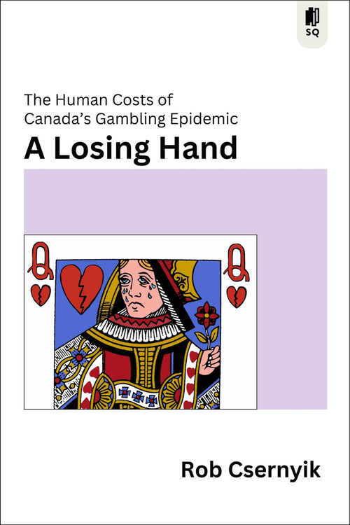 A Losing Hand (The Human Costs of Canada's Gambling Epidemic) by Rob Csernyik, 9781997701750
