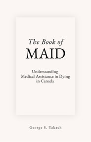The Book of MAID (Understanding Medical Assistance in Dying in Canada) by George S. Takach, 9781997701798