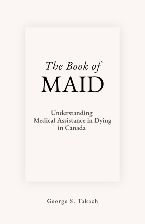 The Book of MAID (Understanding Medical Assistance in Dying in Canada) by George S. Takach, 9781997701798
