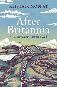 After Britannia (A Journey Along Hadrian's Wall) by Alistair Moffat, Joanna Lisowiec, 9780500030332
