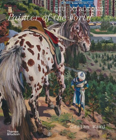 Liu Xiaodong (Painter of the World) by Ossian Ward, 9781760766207