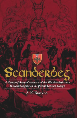 Scanderbeg (A History of George Castriota and the Albanian Resistance to Islamic Expansion in Fifteenth Century Europe) by A.K. Brackob, 9781592110001