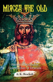 Mircea the Old (Father of Wallachia, Grandfather of Dracula) by A.K. Brackob, 9781592110018