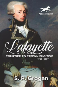 Lafayette (Courtier to Crown Fugitive, 1757-1777) by S.P. Grogan, 9781592110360