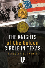 Knights of the Golden Circle in Texas (How a Secret Society Helped Provoke Civil War) by Randolph Farmer, 9781592110872