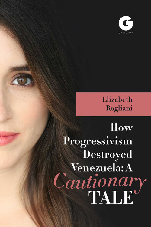 How Progressivism Destroyed Venezuela (A Cautionary Tale) by Elizabeth Rogliani, 9781592111510