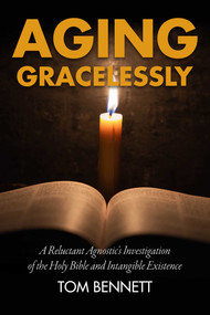 Aging Gracelessly (A Reluctant Agnostic's Reading of the Holy Bible) by Tom Bennett, 9781592111800