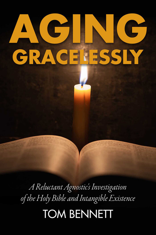 Aging Gracelessly (A Reluctant Agnostic's Reading of the Holy Bible) by Tom Bennett, 9781592111800