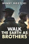 Walk the Earth as Brothers (A Novel) by Henry Rozycki, 9781592115310