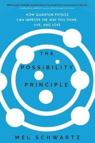 The Possibility Principle (How Quantum Physics Can Improve the Way You Think, Live, and Love) by Mel Schwartz, 9781250489968