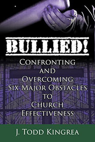 Bullied! (Confronting and Overcoming Six Major Obstacles to Church Effectiveness) by Todd Kingrea, 9781632131355