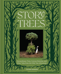 Story Trees (Extraordinary Trees, Curious Histories, and Other Tales from the Folly Tree Arboretum) by Tucker Marder, Phill Lehans, Nishant Saldanha, 9781797233697