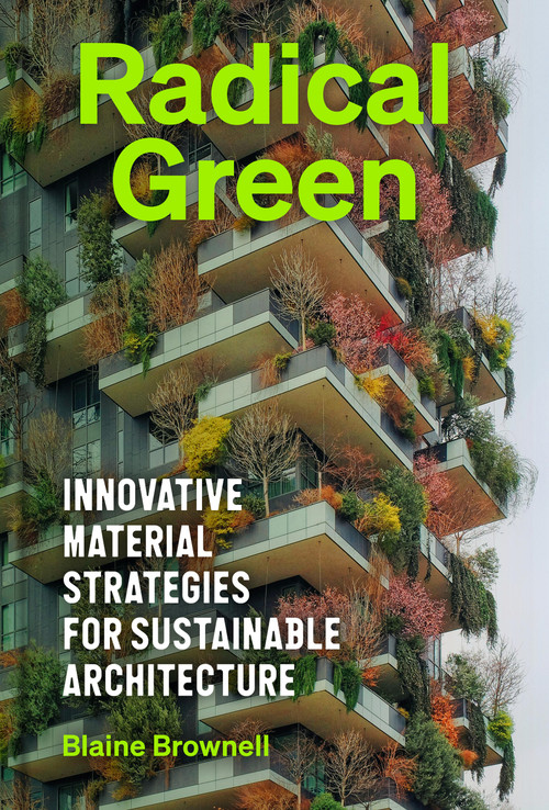 Radical Green (Innovative Material Strategies for Sustainable Architecture) by Blaine Brownell, 9781797236889