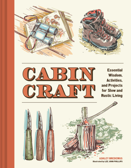 Cabincraft (Essential Wisdom, Activities, and Projects for Slow and Rustic Living) by Ashley Bredemus, Lee John Phillips, 9781797243979