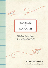 Go Back to Go Forth (Wisdom from Your Seven-Year-Old Self) by Annie Barrows, Olesya Shchukina, 9781797245942